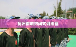 抚州南城封闭式训练营