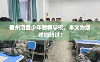 宿州泗县少年管教学校，本文为您详细研讨！