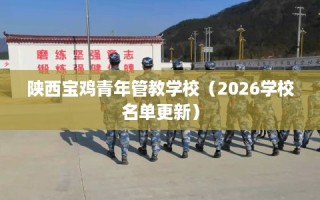 陕西宝鸡青年管教学校（2026学校名单更新）