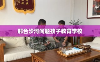 邢台沙河问题孩子教育学校