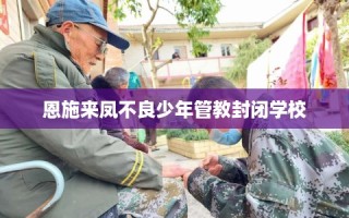 恩施来凤不良少年管教封闭学校