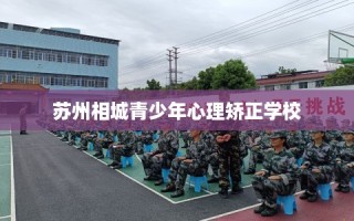 苏州相城青少年心理矫正学校