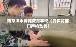 南京溧水网瘾教育学校（受教育部门严格监管）