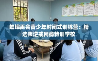 蚌埠禹会青少年封闭式训练营：精选叛逆戒网瘾特训学校