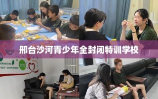 邢台沙河青少年全封闭特训学校