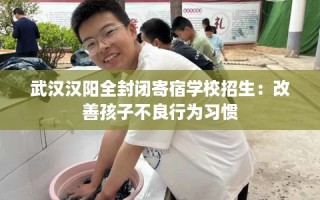 武汉汉阳全封闭寄宿学校招生：改善孩子不良行为习惯