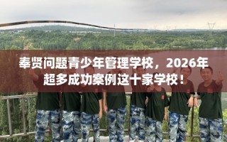 奉贤问题青少年管理学校，2026年超多成功案例这十家学校！