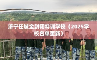 济宁任城全封闭特训学校（2025学校名单更新）