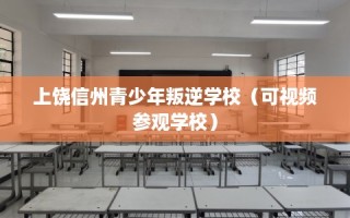上饶信州青少年叛逆学校（可视频参观学校）
