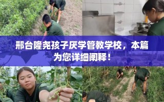 邢台隆尧孩子厌学管教学校，本篇为您详细阐释！