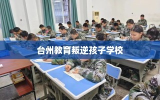 台州教育叛逆孩子学校