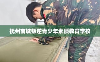 抚州南城叛逆青少年素质教育学校