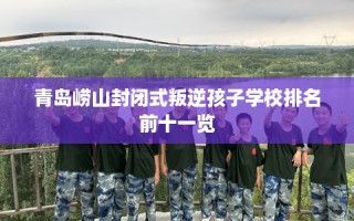 青岛崂山封闭式叛逆孩子学校排名前十一览