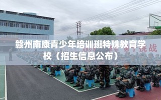 赣州南康青少年培训班特殊教育学校（招生信息公布）