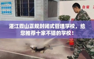 湛江霞山正规封闭式管理学校，给您推荐十家不错的学校！