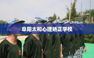 阜阳太和心理矫正学校