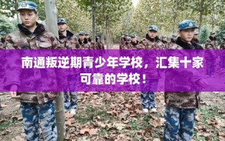 南通叛逆期青少年学校，汇集十家可靠的学校！