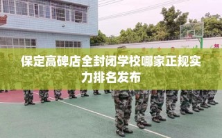 保定高碑店全封闭学校哪家正规实力排名发布