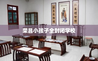 荣昌小孩子全封闭学校