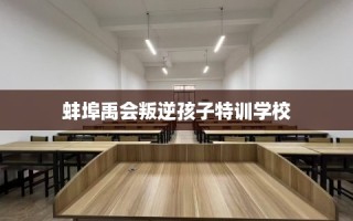 蚌埠禹会叛逆孩子特训学校