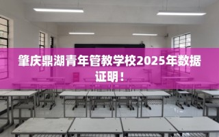 肇庆鼎湖青年管教学校2025年数据证明！