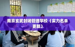 南京玄武封闭管理学校（实力名单更新）
