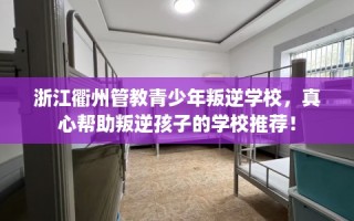浙江衢州管教青少年叛逆学校，真心帮助叛逆孩子的学校推荐！