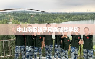 中山南区孩子网瘾戒除学校