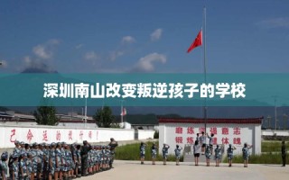 深圳南山改变叛逆孩子的学校