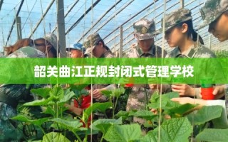 韶关曲江正规封闭式管理学校