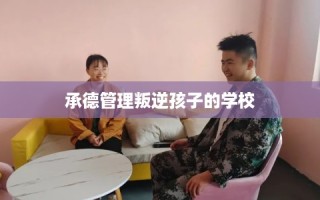 承德管理叛逆孩子的学校