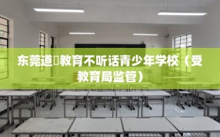 东莞道滘教育不听话青少年学校（受教育局监管）