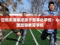 日照东港叛逆孩子军事化学校：心理疏导教育学校