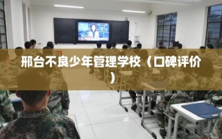 邢台不良少年管理学校（口碑评价）