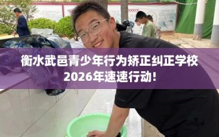 衡水武邑青少年行为矫正纠正学校2026年速速行动!