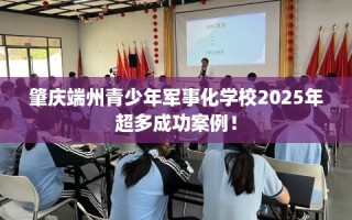 肇庆端州青少年军事化学校2025年超多成功案例！