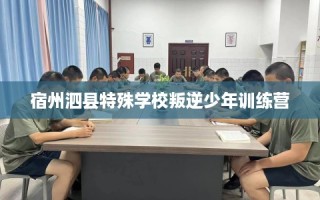 宿州泗县特殊学校叛逆少年训练营