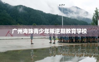 广州海珠青少年叛逆期教育学校