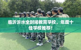 临沂沂水全封闭教育学校，年度十佳学校推荐！