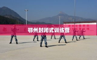 鄂州封闭式训练营