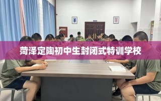 菏泽定陶初中生封闭式特训学校