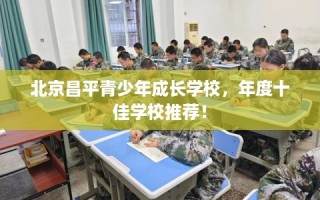 北京昌平青少年成长学校，年度十佳学校推荐！