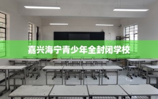 嘉兴海宁青少年全封闭学校