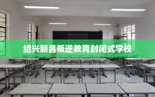 绍兴新昌叛逆教育封闭式学校