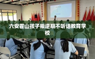 六安霍山孩子叛逆期不听话教育学校