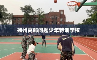 扬州高邮问题少年特训学校