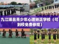 九江瑞昌青少年心理矫正学校（可到校免费参观）