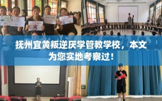 抚州宜黄叛逆厌学管教学校，本文为您实地考察过！