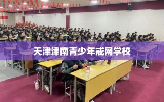 天津津南青少年戒网学校