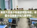 南京六合青少年叛逆管理学校，本篇今日隆重介绍几家学校！